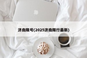 济南限号(2025济南限行最新)