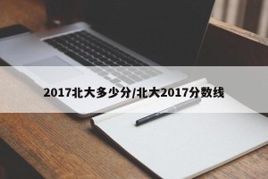 2017北大多少分/北大2017分数线