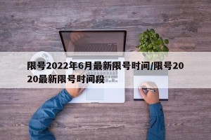 限号2022年6月最新限号时间/限号2020最新限号时间段