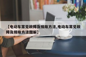 【电动车常见故障及排除方法,电动车常见故障及排除方法图解】