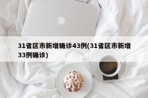 31省区市新增确诊43例(31省区市新增33例确诊)