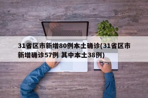 31省区市新增80例本土确诊(31省区市新增确诊57例 其中本土38例)