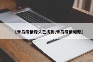 【青岛疫情源头已找到,青岛疫情溯源】