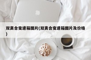 双离合变速箱图片(双离合变速箱图片及价格)