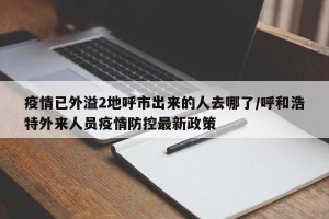 疫情已外溢2地呼市出来的人去哪了/呼和浩特外来人员疫情防控最新政策