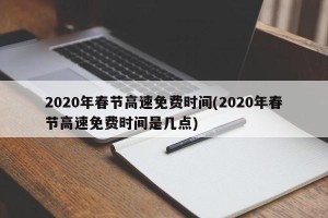 2020年春节高速免费时间(2020年春节高速免费时间是几点)