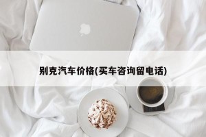 别克汽车价格(买车咨询留电话)