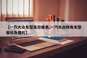 【一汽大众车型及价格表,一汽大众所有车型报价及图片】