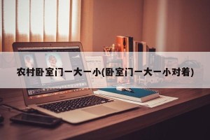 农村卧室门一大一小(卧室门一大一小对着)