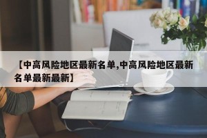 【中高风险地区最新名单,中高风险地区最新名单最新最新】