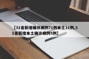 【31省新增确诊病例71例本土31例,31省新增本土确诊病例5例】