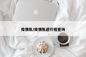 疫情轨/疫情轨迹行程查询