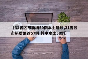 【31省区市新增50例本土确诊,31省区市新增确诊57例 其中本土38例】