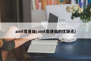 amt变速箱(amt变速箱的优缺点)