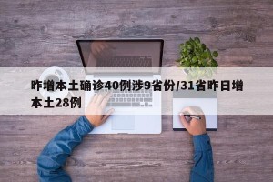 昨增本土确诊40例涉9省份/31省昨日增本土28例