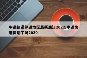 中通快递停运地区最新通知2022/中通快递停运了吗2020