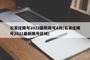 石家庄限号2022最新限号4月(石家庄限号2021最新限号区域)