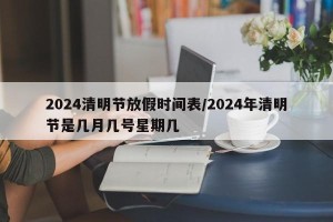 2024清明节放假时间表/2024年清明节是几月几号星期几