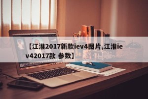 【江淮2017新款iev4图片,江淮iev42017款 参数】