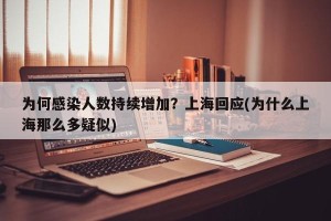 为何感染人数持续增加？上海回应(为什么上海那么多疑似)