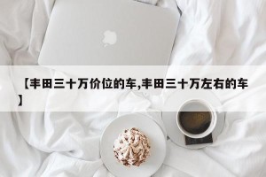 【丰田三十万价位的车,丰田三十万左右的车】