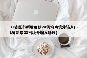 31省区市新增确诊24例均为境外输入(31省新增25例境外输入确诊)
