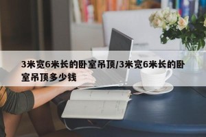 3米宽6米长的卧室吊顶/3米宽6米长的卧室吊顶多少钱