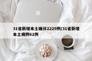 31省新增本土确诊2229例/31省新增本土病例62例