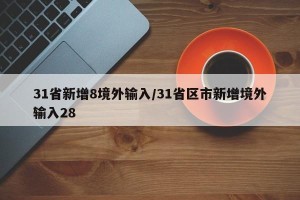 31省新增8境外输入/31省区市新增境外输入28