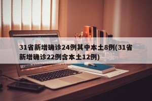 31省新增确诊24例其中本土8例(31省新增确诊22例含本土12例)