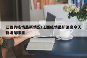 江西的疫情最新情况/江西疫情最新消息今天新增是哪里