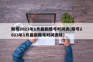 限号2023年1月最新限号时间表(限号2023年1月最新限号时间表格)