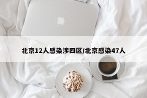 北京12人感染涉四区/北京感染47人