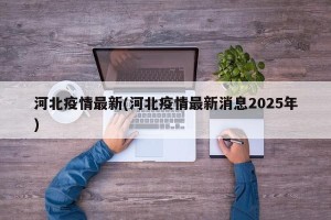 河北疫情最新(河北疫情最新消息2025年)