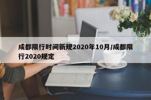 成都限行时间新规2020年10月/成都限行2020规定