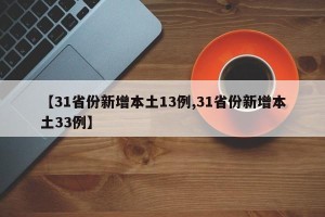 【31省份新增本土13例,31省份新增本土33例】