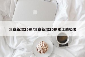 北京新增25例/北京新增25例本土感染者