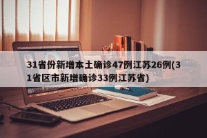 31省份新增本土确诊47例江苏26例(31省区市新增确诊33例江苏省)