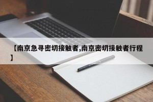 【南京急寻密切接触者,南京密切接触者行程】