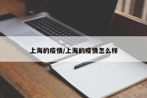 上海的疫情/上海的疫情怎么样