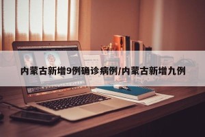 内蒙古新增9例确诊病例/内蒙古新增九例