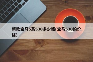 新款宝马5系530多少钱(宝马530的价格)