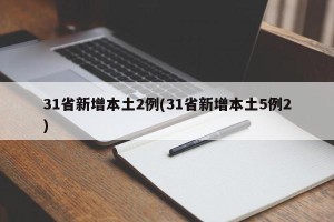 31省新增本土2例(31省新增本土5例2)