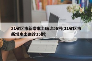 31省区市新增本土确诊56例(31省区市新增本土确诊35例)