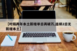 【时隔两年本土新增单日再破万,连续2日无新增本土】