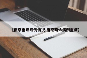 【南京重症病例情况,南京确诊病例重症】