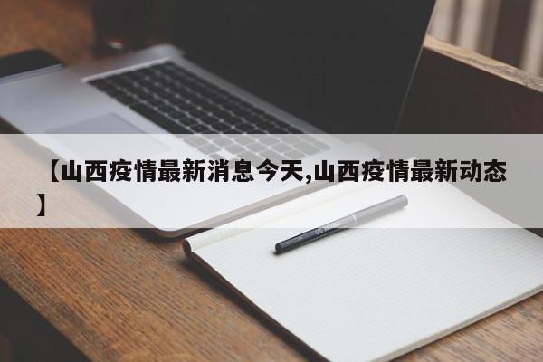 【山西疫情最新消息今天,山西疫情最新动态】