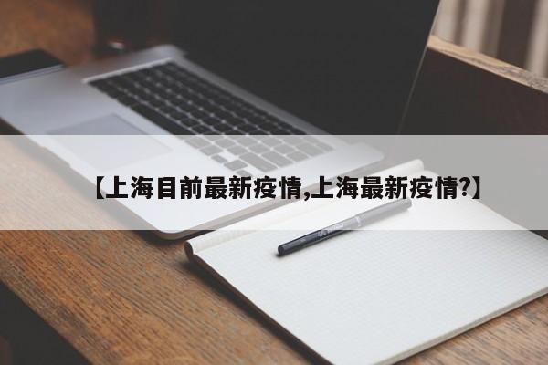 【上海目前最新疫情,上海最新疫情?】