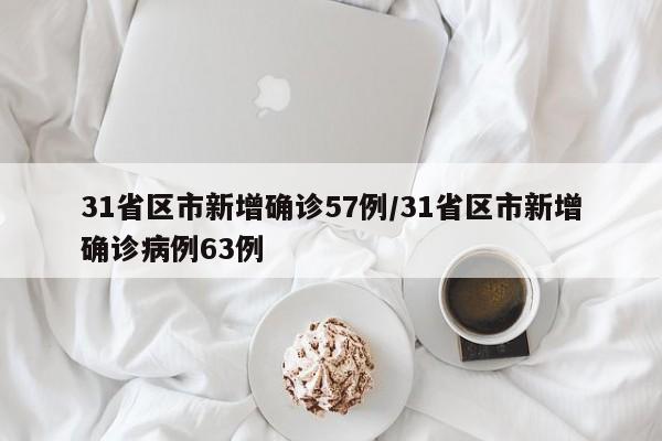 31省区市新增确诊57例/31省区市新增确诊病例63例