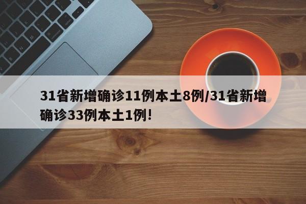 31省新增确诊11例本土8例/31省新增确诊33例本土1例!